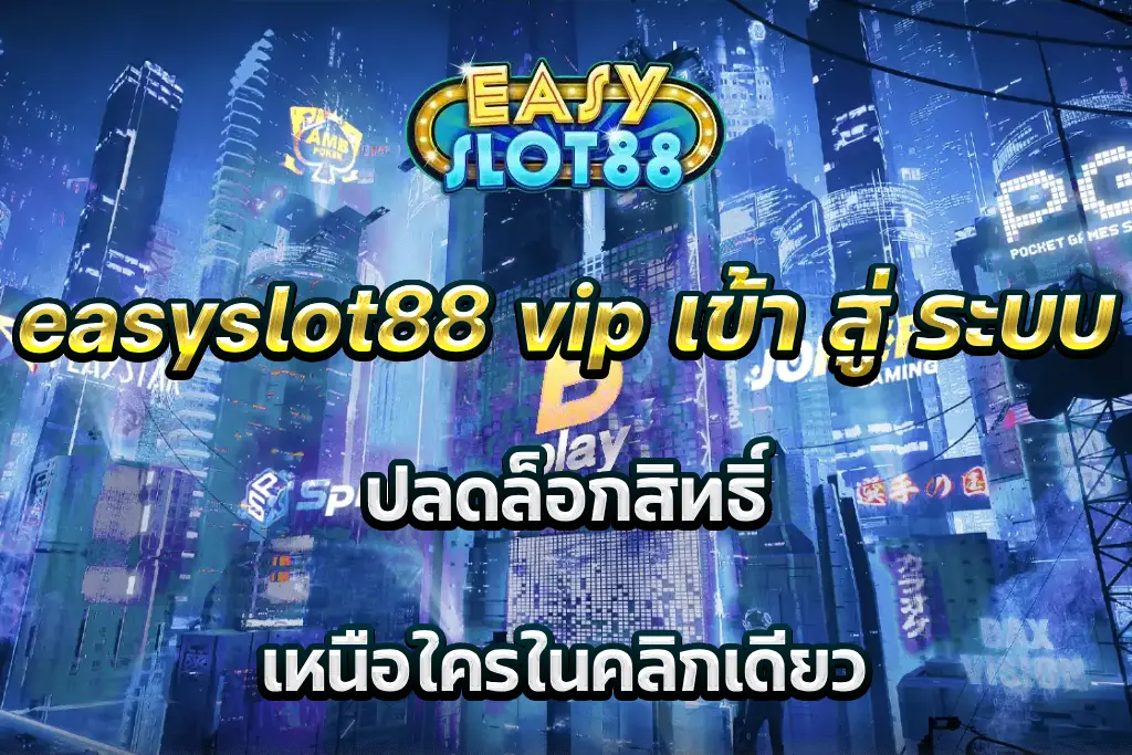 easyslot88 vip เข้า สู่ ระบบ ปลดล็อกสิทธิ์ เหนือใครในคลิกเดียว