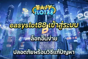 easyslot88 เข้าสู่ระบบ ล็อกอินง่าย ปลอดภัยพร้อมวิธีแก้ปัญหา